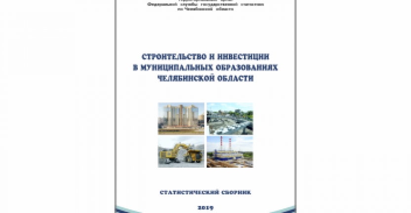 Челябинскстат выпустил статистический сборник «Строительство и инвестиции в муниципальных образованиях Челябинской области»